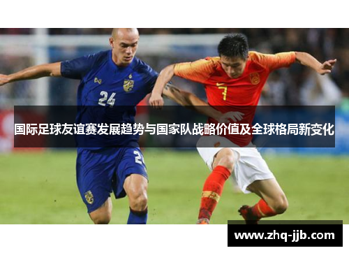 国际足球友谊赛发展趋势与国家队战略价值及全球格局新变化